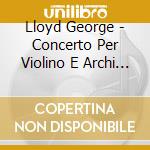 Lloyd George - Concerto Per Violino E Archi (1970) cd musicale di Lloyd George