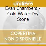 Evan Chambers - Cold Water Dry Stone cd