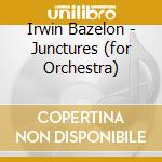 Irwin Bazelon - Junctures (for Orchestra) cd musicale di Bazelon Irwin