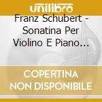 Franz Schubert - Sonatina Per Violino E Piano D 384 Op 13 cd