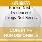 Rorem Ned - Evidenceof Things Not Seen (1977) (2 Cd) cd musicale di Ned Rorem