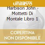 Harbison John - Mottetti Di Montale Libro 1 cd