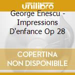 George Enescu - Impressions D'enfance Op 28 cd musicale di Enescu George