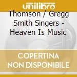 Thomson / Gregg Smith Singers - Heaven Is Music cd musicale di Thomson / Gregg Smith Singers