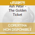Ash Peter - The Golden Ticket cd musicale di Ash Peter