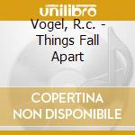 Vogel, R.c. - Things Fall Apart cd