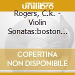 Rogers, C.k. - Violin Sonatas:boston Aro cd musicale di Rogers, C.k.