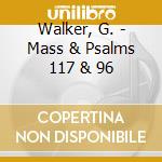 Walker, G. - Mass & Psalms 117 & 96 cd musicale di Walker, G.