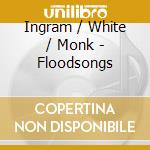 Ingram / White / Monk - Floodsongs cd