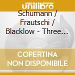 Schumann / Frautschi / Blacklow - Three Sonatas For Violin & Piano cd musicale di Schumann / Frautschi / Blacklow