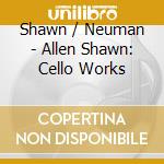 Shawn / Neuman - Allen Shawn: Cello Works cd