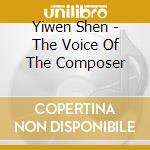 Yiwen Shen - The Voice Of The Composer cd musicale di Yiwen Shen