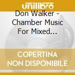 Don Walker - Chamber Music For Mixed Ensembles cd musicale di Don Walker