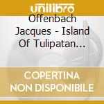 Offenbach Jacques - Island Of Tulipatan (1868) cd