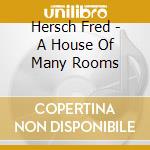 Hersch Fred - A House Of Many Rooms cd musicale di Hersch Fred