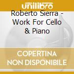 Roberto Sierra - Work For Cello & Piano cd musicale di Roberto Sierra