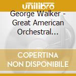 George Walker - Great American Orchestral Music Vol.5 cd musicale di George Walker