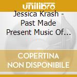 Jessica Krash - Past Made Present Music Of Jessica Krash cd musicale di Jessica Krash