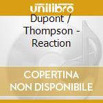 Dupont / Thompson - Reaction cd musicale di Dupont / Thompson