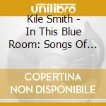 Kile Smith - In This Blue Room: Songs Of Kile Smith cd