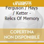 Ferguson / Hays / Ketter - Relics Of Memory cd musicale