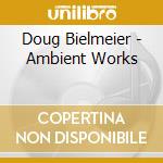 Doug Bielmeier - Ambient Works cd musicale