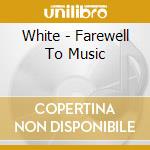 White - Farewell To Music cd musicale