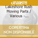 Lakeshore Rush Moving Parts / Various - Lakeshore Rush Moving Parts / Various cd musicale