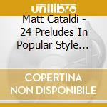 Matt Cataldi - 24 Preludes In Popular Style After Chopin cd musicale
