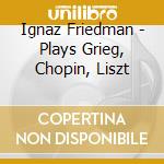 Ignaz Friedman - Plays Grieg, Chopin, Liszt cd