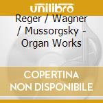 Reger / Wagner / Mussorgsky - Organ Works cd musicale