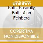 Bull - Basically Bull - Alan Feinberg cd musicale di Bull