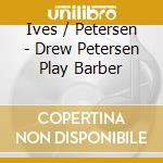 Ives / Petersen - Drew Petersen Play Barber cd musicale di Ives / Petersen