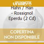 Hahn / Han - Rossignol Eperdu (2 Cd) cd musicale di Hahn / Han