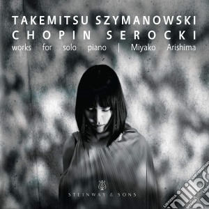 Miyako Arishima: Works For Solo Piano - Chopin, Szymanowski, Takemitsu, Serocki cd musicale
