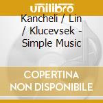 Kancheli / Lin / Klucevsek - Simple Music cd musicale