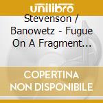 Stevenson / Banowetz - Fugue On A Fragment Of Chopin cd musicale di Stevenson / Banowetz