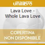 Lava Love - Whole Lava Love cd
