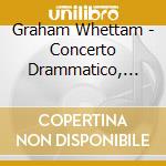Graham Whettam - Concerto Drammatico, Sinfonia Contra Timore cd musicale di Whettam / Blumhagen / Leipzig Rso
