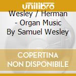 Wesley / Herman - Organ Music By Samuel Wesley cd musicale di Wesley / Herman