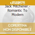 Jack Mitchener - Romantic To Modern cd musicale di Jack Mitchener
