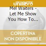 Mel Waiters - Let Me Show You How To Love cd musicale di Mel Waiters