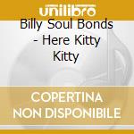 Billy Soul Bonds - Here Kitty Kitty cd musicale di Billy Soul Bonds