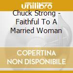Chuck Strong - Faithful To A Married Woman cd musicale di Chuck Strong