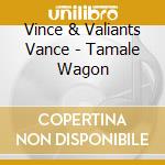 Vince & Valiants Vance - Tamale Wagon cd musicale