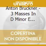 Anton Bruckner - 3 Masses In D Minor E Minor & F Minor / Te Deum (3 Cd) cd
