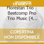 Florestan Trio - Beetcomp Pno Trio Music (4 Cd) cd musicale di Florestan Trio