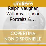 Ralph Vaughan Williams - Tudor Portraits & Mystica cd musicale di Ralph Vaughan Williams