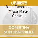 John Taverner - Missa Mater Christi Sanctissima cd musicale di Sixteen/Christophers