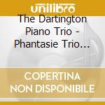 The Dartington Piano Trio - Phantasie Trio /Phantasy 4Tet cd